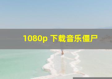 1080p 下载音乐僵尸